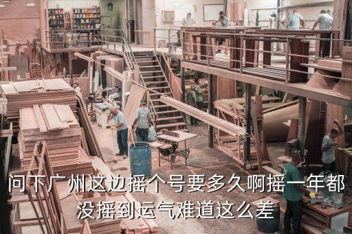 廣州車牌最難搖幾年，問下廣州這邊搖個號要多久啊搖一年都沒搖到運氣難道這么差