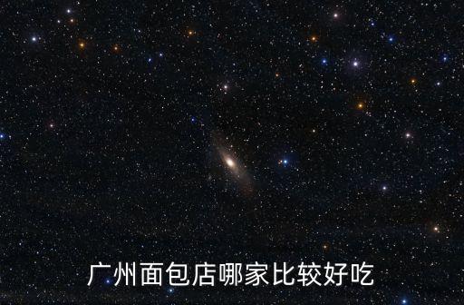 廣州哪里有好吃面包，廣州哪一家的面包比較好吃