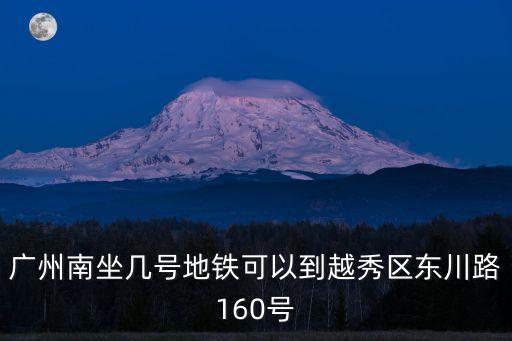 廣州南坐幾號地鐵可以到越秀區東川路160號