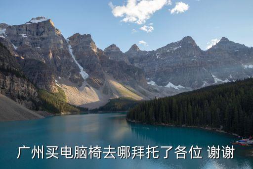 廣州高端轉(zhuǎn)椅，廣州買電腦椅去哪拜托了各位 謝謝