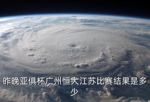 昨晚亞俱杯廣州恒大江蘇比賽結果是多少