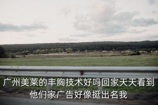廣州美萊的豐胸技術(shù)好嗎回家天天看到他們家廣告好像挺出名我