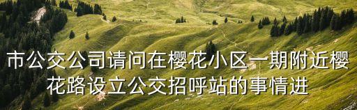廣州招呼站最新通知，市公交公司請問在櫻花小區一期附近櫻花路設立公交招呼站的事情進