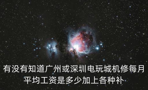 有沒有知道廣州或深圳電玩城機(jī)修每月平均工資是多少加上各種補