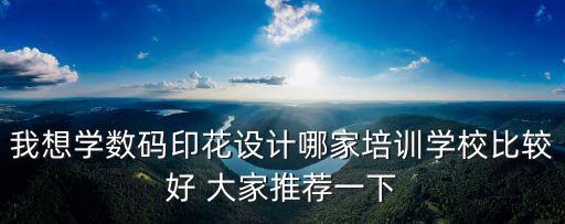 我想學數碼印花設計哪家培訓學校比較好 大家推薦一下