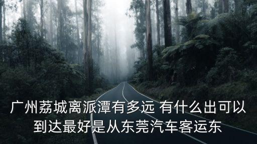 廣州荔城離派潭有多遠 有什么出可以到達最好是從東莞汽車客運東