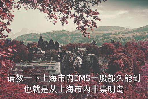 請教一下上海市內EMS一般都久能到也就是從上海市內非崇明島
