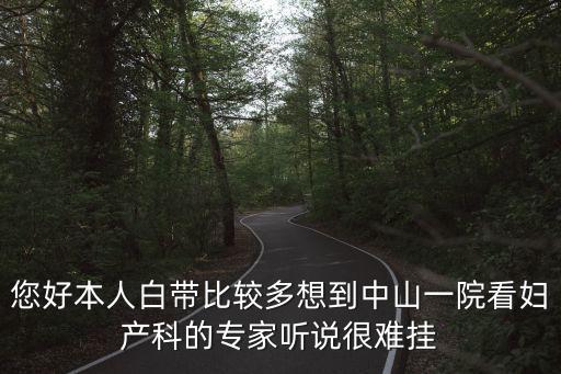 您好本人白帶比較多想到中山一院看婦產科的專家聽說很難掛
