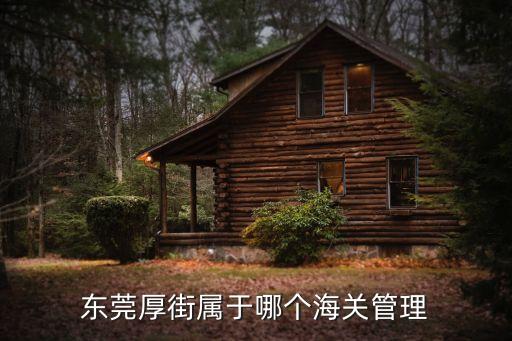 東莞厚街屬于哪個海關管理