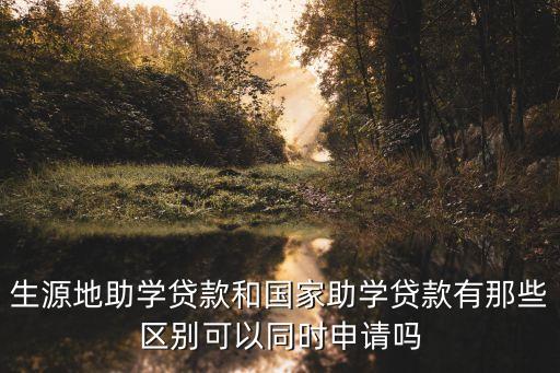 國家貸款，生源地助學貸款和國家助學貸款有那些區別可以同時申請嗎