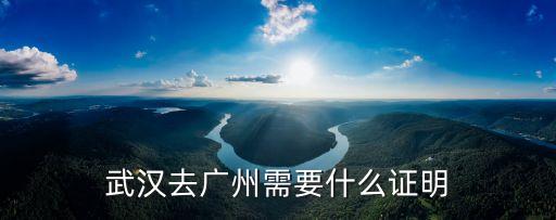 武漢去廣州需要什么證明