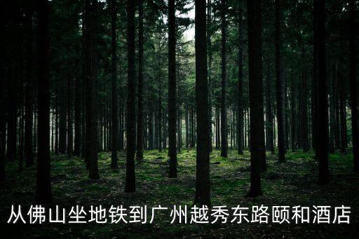從佛山坐地鐵到廣州越秀東路頤和酒店