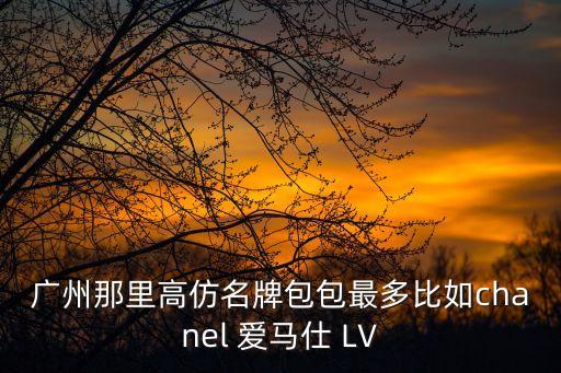廣州那里高仿名牌包包最多比如chanel 愛馬仕 LV
