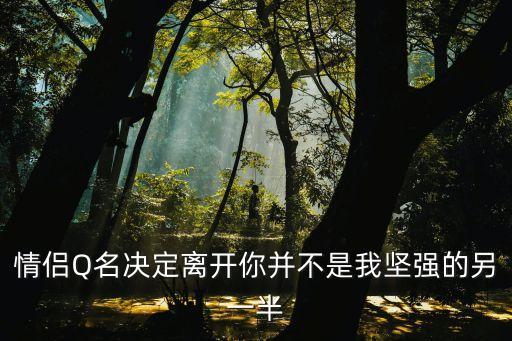 情侶Q名決定離開你并不是我堅強的另一半