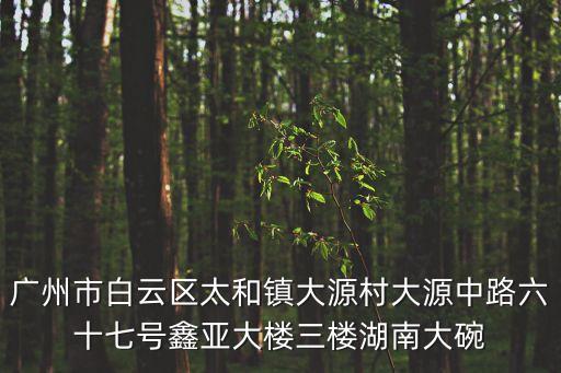 廣州市白云區(qū)太和鎮(zhèn)大源村大源中路六十七號鑫亞大樓三樓湖南大碗