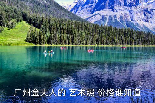 廣州金夫人的 藝術(shù)照 價(jià)格誰(shuí)知道