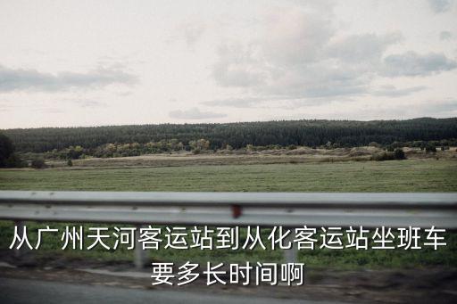 從廣州天河客運站到從化客運站坐班車要多長時間啊