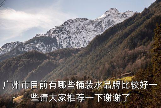 廣州市目前有哪些桶裝水品牌比較好一些請大家推薦一下謝謝了