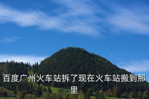 百度廣州火車站拆了現在火車站搬到那里