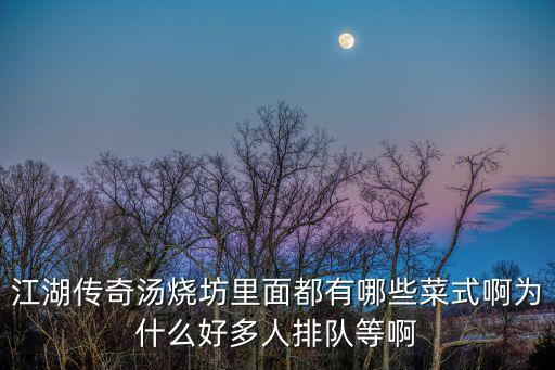 江湖傳奇湯燒坊里面都有哪些菜式啊為什么好多人排隊等啊