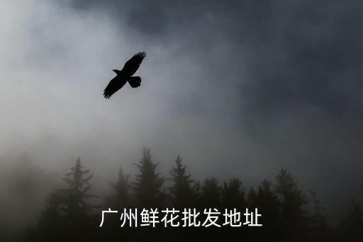 廣州鮮花批發地址