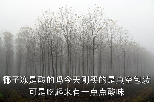 椰子凍是酸的嗎今天剛買的是真空包裝可是吃起來有一點點酸味
