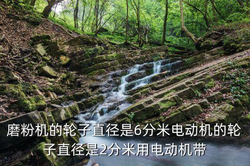 磨粉機的輪子直徑是6分米電動機的輪子直徑是2分米用電動機帶
