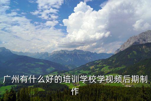 廣州有什么好的培訓學校學視頻后期制作