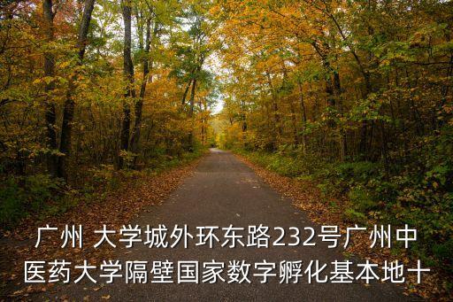 廣州天城明珠，廣州 大學(xué)城外環(huán)東路232號(hào)廣州中醫(yī)藥大學(xué)隔壁國(guó)家數(shù)字孵化基本地十