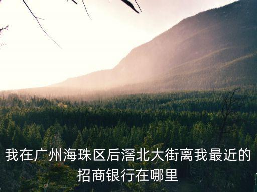 我在廣州海珠區(qū)后滘北大街離我最近的招商銀行在哪里