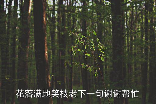 花落滿地笑枝老下一句謝謝幫忙