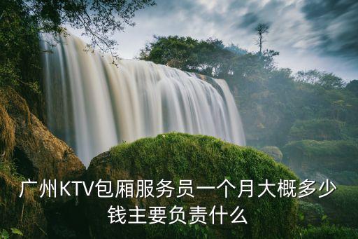 廣州KTV包廂服務員一個月大概多少錢主要負責什么