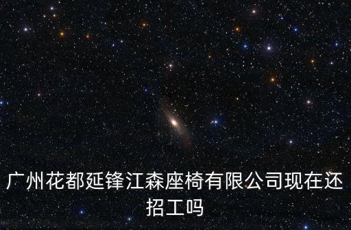 廣州花都延鋒江森座椅有限公司現(xiàn)在還招工嗎