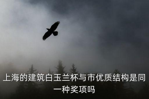 上海市建筑工程白玉蘭獎要求，上海的建筑白玉蘭杯與市優質結構是同一種獎項嗎