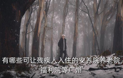 有哪些可讓殘疾人入住的安養院養老院福利院等廣州