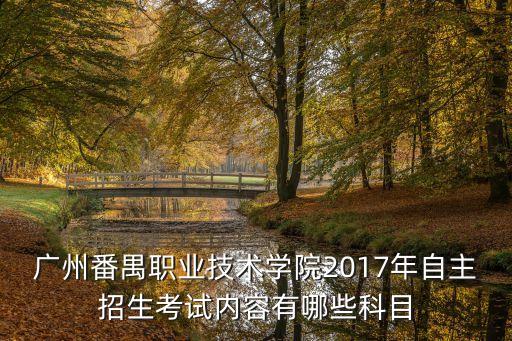 廣州番禺職業技術學院2017年自主招生考試內容有哪些科目
