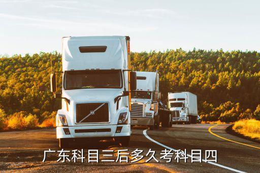 廣州科目三考試多久可以考科四，廣州駕駛證科目三考完多久考科目四