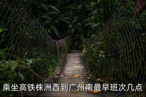 株洲至廣州南高鐵時刻查詢，乘坐高鐵株洲西到廣州南最早班次幾點