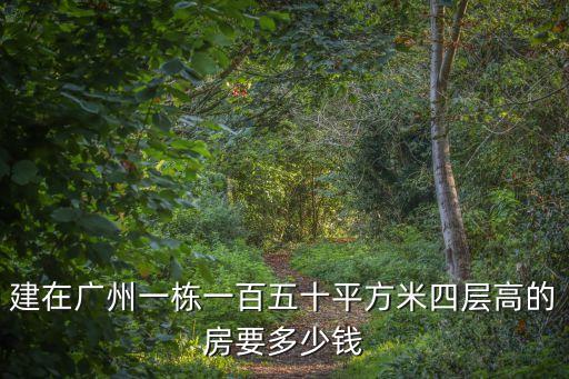 廣州成品住宅建設，建在廣州一棟一百五十平方米四層高的房要多少錢