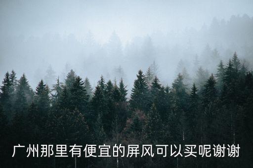廣州那里有便宜的屏風可以買呢謝謝