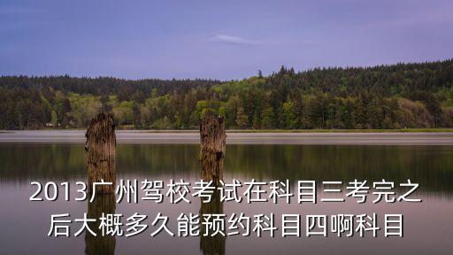廣州科目三考完多久能考科四，廣東科目三后多久考科目四
