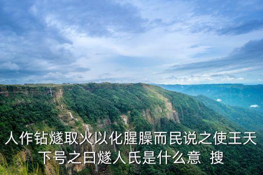 人作鉆燧取火以化腥臊而民說之使王天下號之曰燧人氏是什么意  搜
