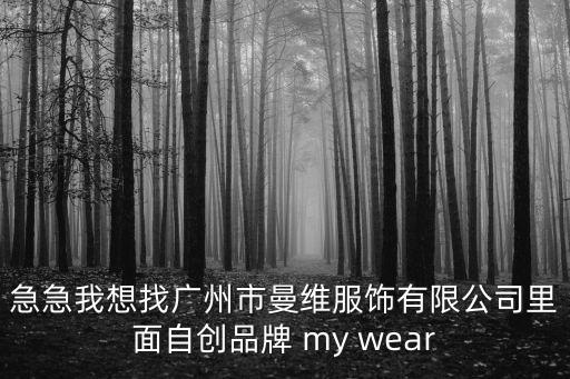 廣州市曼璐服飾有限公司，急急我想找廣州市曼維服飾有限公司里面自創品牌 my wear