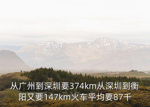 從廣州到深圳要374km從深圳到衡陽又要147km火車平均要87千