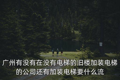 廣州片區舊樓加裝電梯改造名單，廣州舊樓加裝電梯