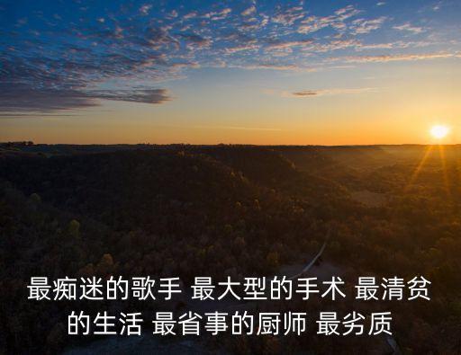 最癡迷的歌手 最大型的手術 最清貧的生活 最省事的廚師 最劣質