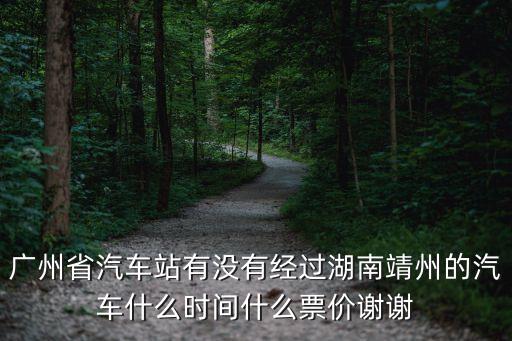 廣州省汽車站有沒有經過湖南靖州的汽車什么時間什么票價謝謝