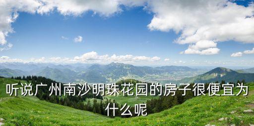 聽說廣州南沙明珠花園的房子很便宜為什么呢