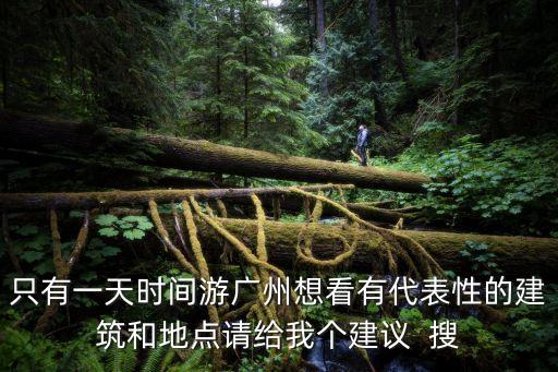 只有一天時間游廣州想看有代表性的建筑和地點請給我個建議  搜