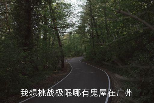 廣州綜藝節目鬼屋，我想挑戰極限哪有鬼屋在廣州